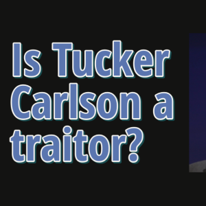 Is Tucker Carlson a Traitor?
