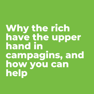 Why the rich have the upper hand in campaigns, and how you can help