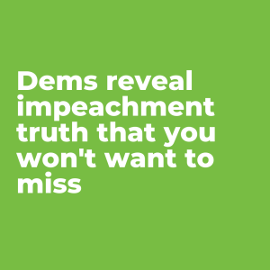 Impeachment #3: Dems reveal impeachment truth that you won't want to miss 