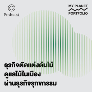 My Planet Portfolio | EP. 07 | ธุรกิจตัดแต่งต้นไม้ใหญ่ ช่วยดูแลต้นไม้ในเมืองผ่านธุรกิจรุกขกรรม - The Cloud Podcast