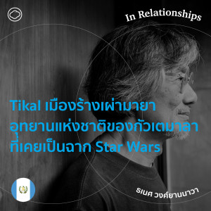 In Relationships | EP. 11 | Tikal เมืองร้างของเผ่ามายาที่ใช้เป็นฉาก Star Wars - The Cloud Podcast
