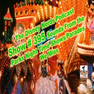 Show # 395 Sounds From the Parks; Night Time Shows/Parades We Miss