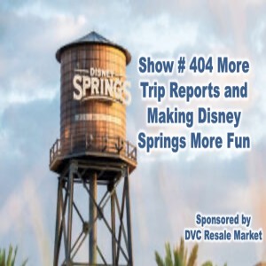 Show # 404 More Trip Reports and Making Disney Springs More Fun
