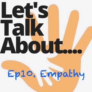 Ep10. Let's Talk About.....Empathy