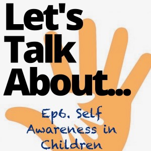 Ep. 6 Let's Talk About.......Self Awareness in Children