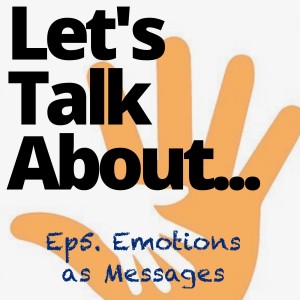 Ep 5. Let's Talk About............Emotions as Messages