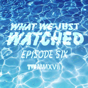 What We Just Watched - Episode Six