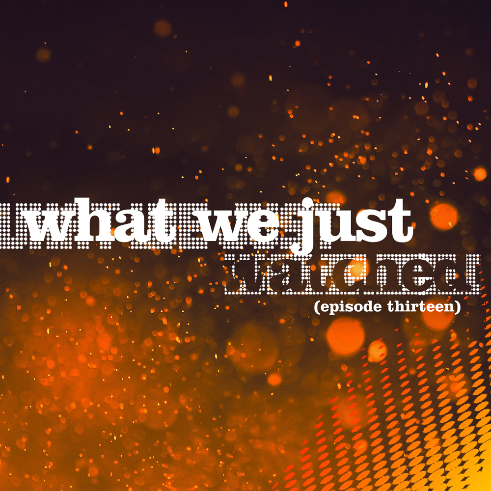 What We Just Watched - Episode Thirteen