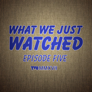What We Just Watched - Episode Five