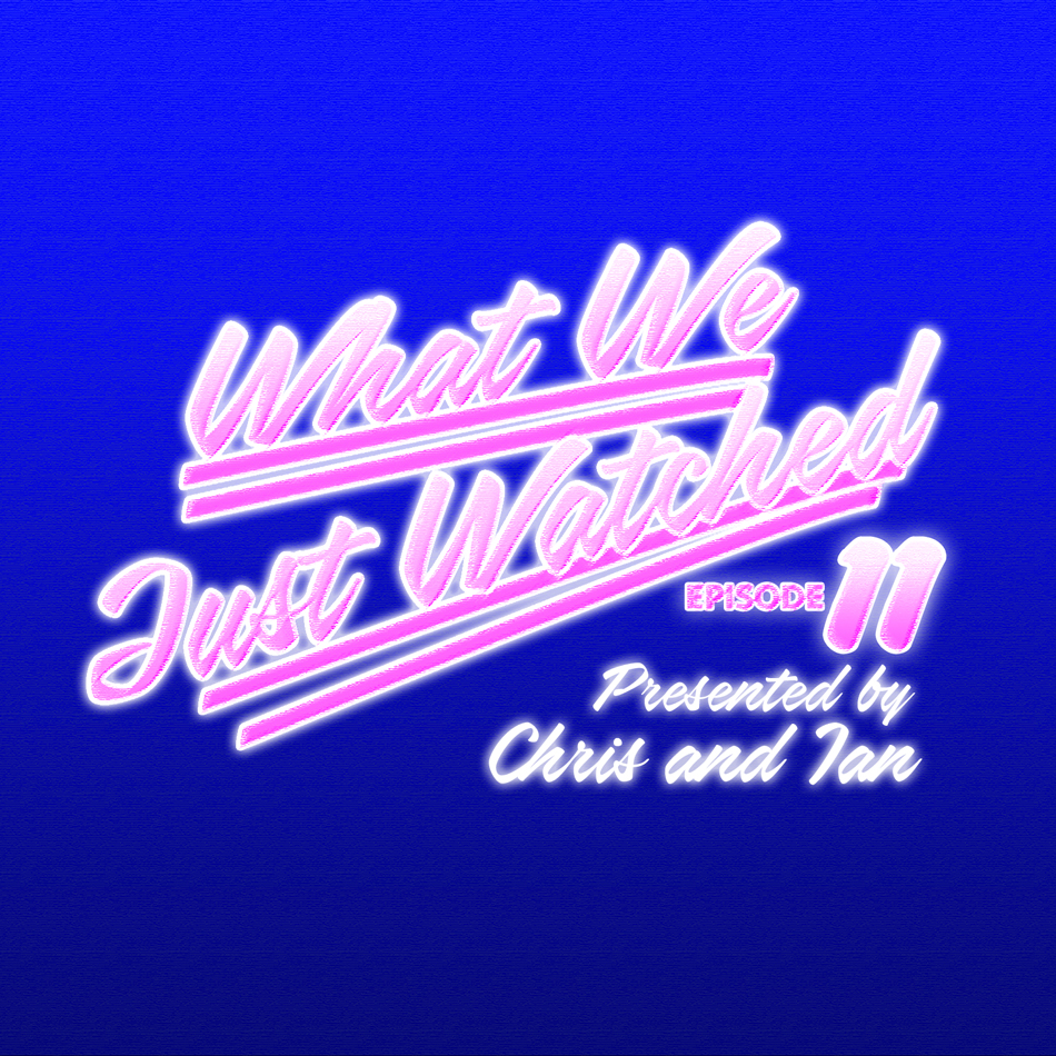 What We Just Watched - Episode Eleven