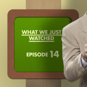 What We Just Watched - Episode Fourteen