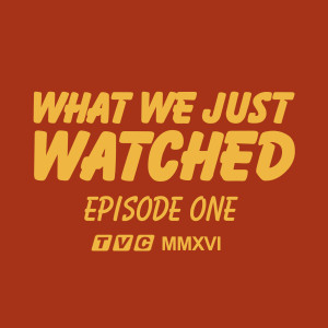 What We Just Watched - Episode One