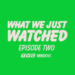 What We Just Watched - Episode Two