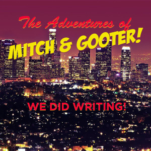 The Adventures of Mitch & Gooter: We Did Writing