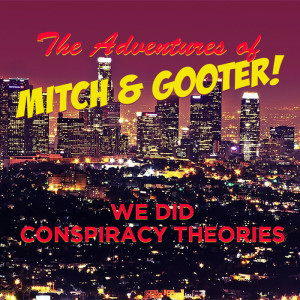The Adventures of Mitch & Gooter: We're Doing Conspiracy Theory!