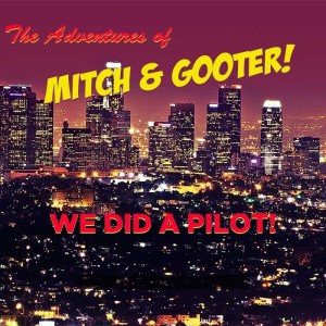 The Adventures of Mitch & Gooter: We Did a Pilot!