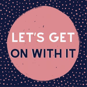 Let’s Get On With It
