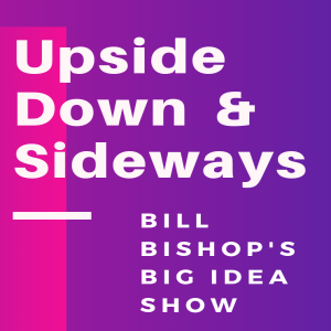 Bill Bishop’s BIG Idea Show: Upside Down & Sideways • Episode 4
