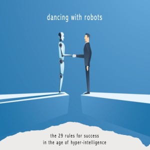 Dancing With Robots: The 29 Strategies For Success In The Age Of Hyper-Intelligence