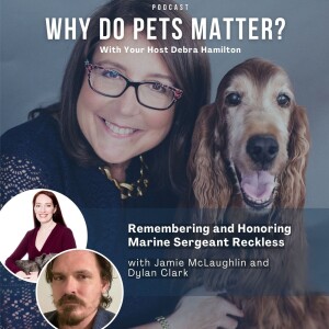 Jamie McLaughlin and Dylan Clark - Remembering and Honoring Marine Sergeant Reckless on ”Why Do Pets Matter?” hosted by Debra Hamilton EP 217