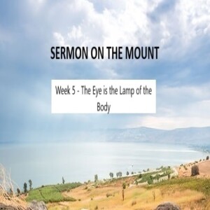 Sermon on the Mount 2024 Wk5: The Eye is the Lamp of the Body 11.8.24