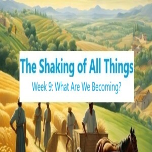 Shaking of All Things Wk9: What Are We Becoming 4.18.25