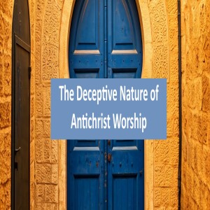 The Deceptive Nature of Antichrist Worship - 1.17.25