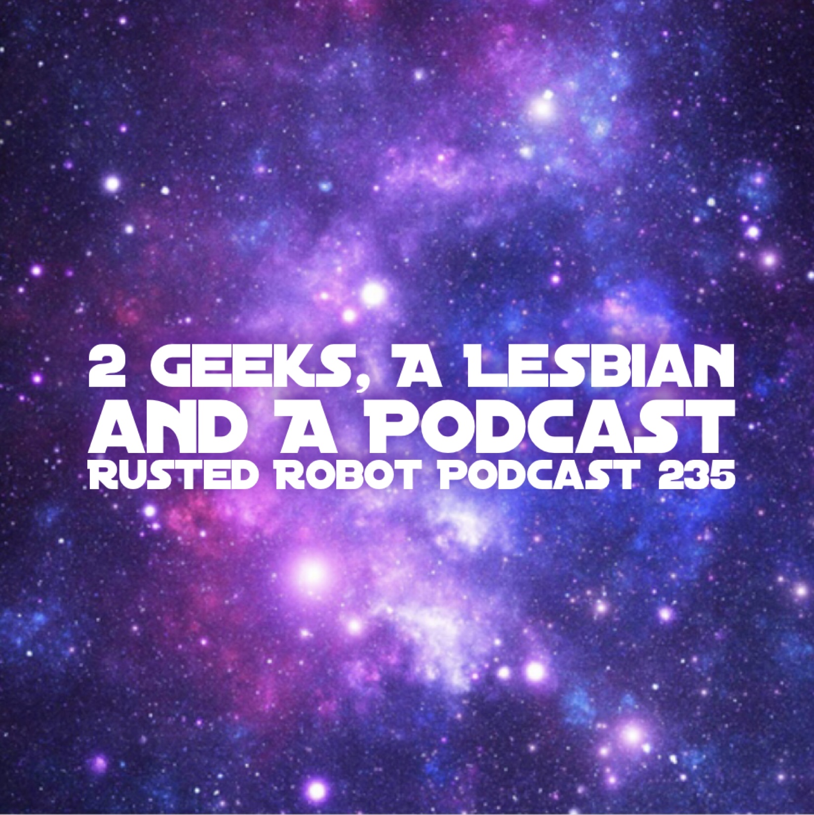 2 Geeks, A Lesbian and a Podcast - 235