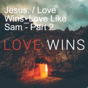 Jesus. / Love Wins_Love Like Sam - Part 2