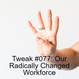 Tweak #077: Our Radically Changed Workforce