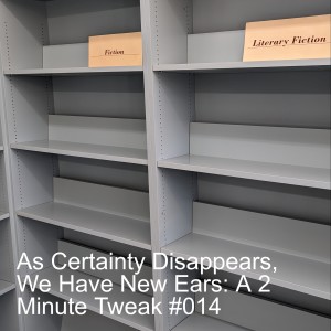 As Certainty Disappears, We Have New Ears: A 2 Minute Tweak #014