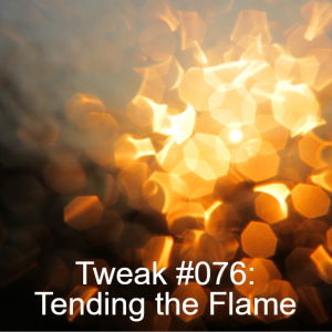 Tweak #076: Tending the Flame