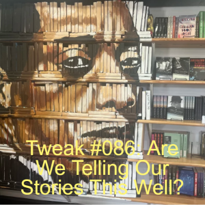 Tweak #086: Are We Telling Our Stories This Well?