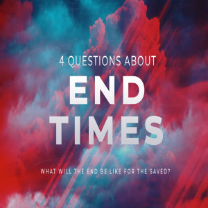 END TIMES - What will the End be like for the Saved?