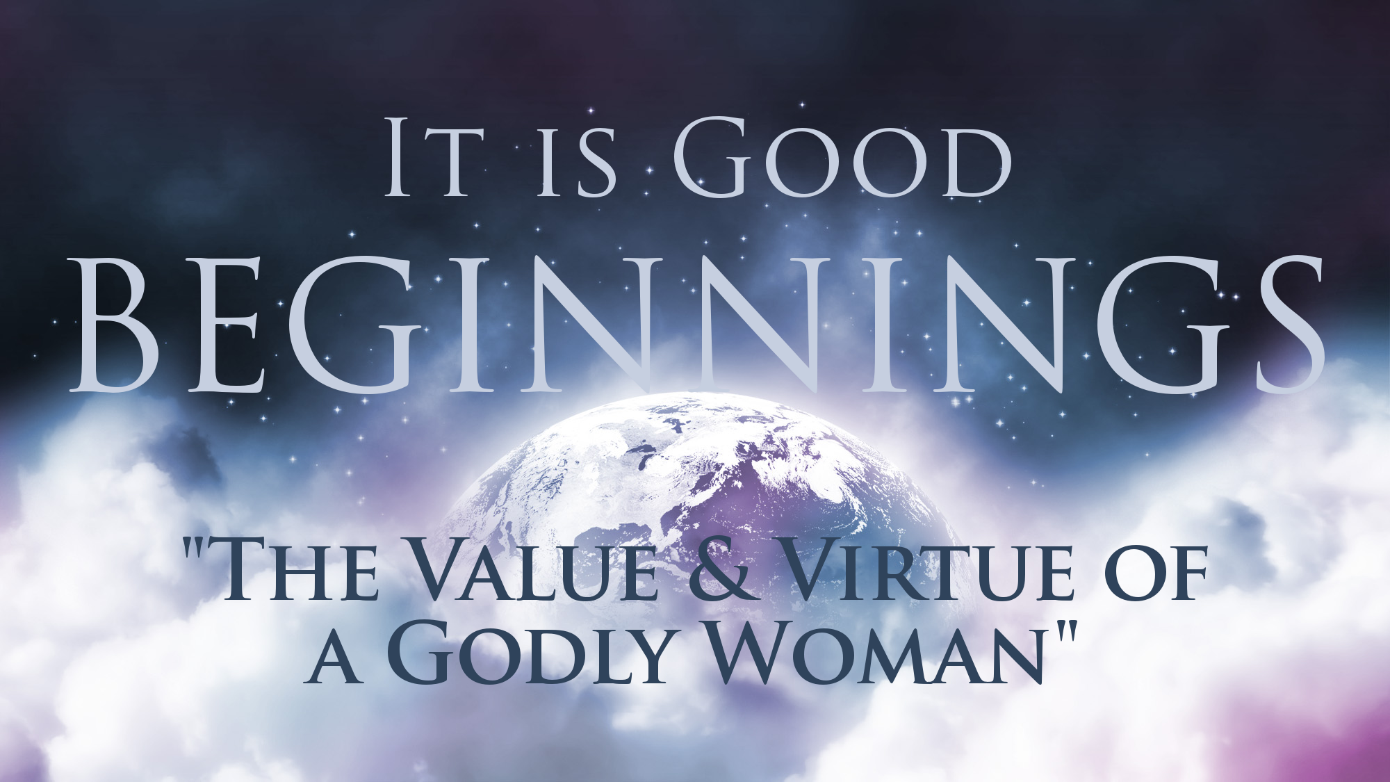 BEGINNINGS - It is Good - "The VALUE &amp; VIRTUE of a Godly Woman"
