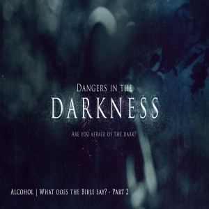 Dangers in the Darkness | Alcohol: What does the Bible say? - Part 2