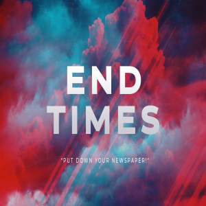 END TIMES - Put Down Your Newspaper!