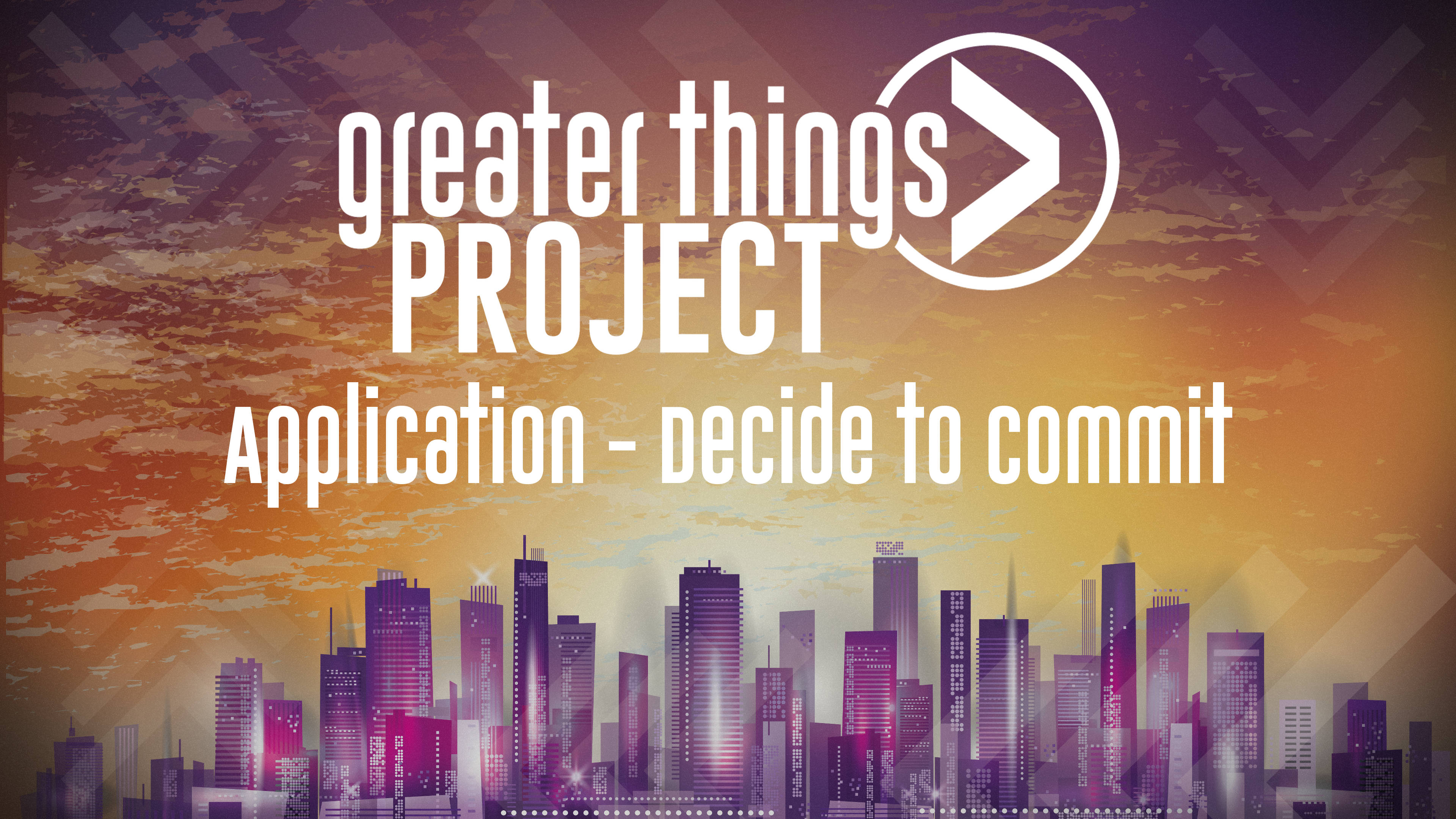 Greater Things Project | Application - Decide to Commit