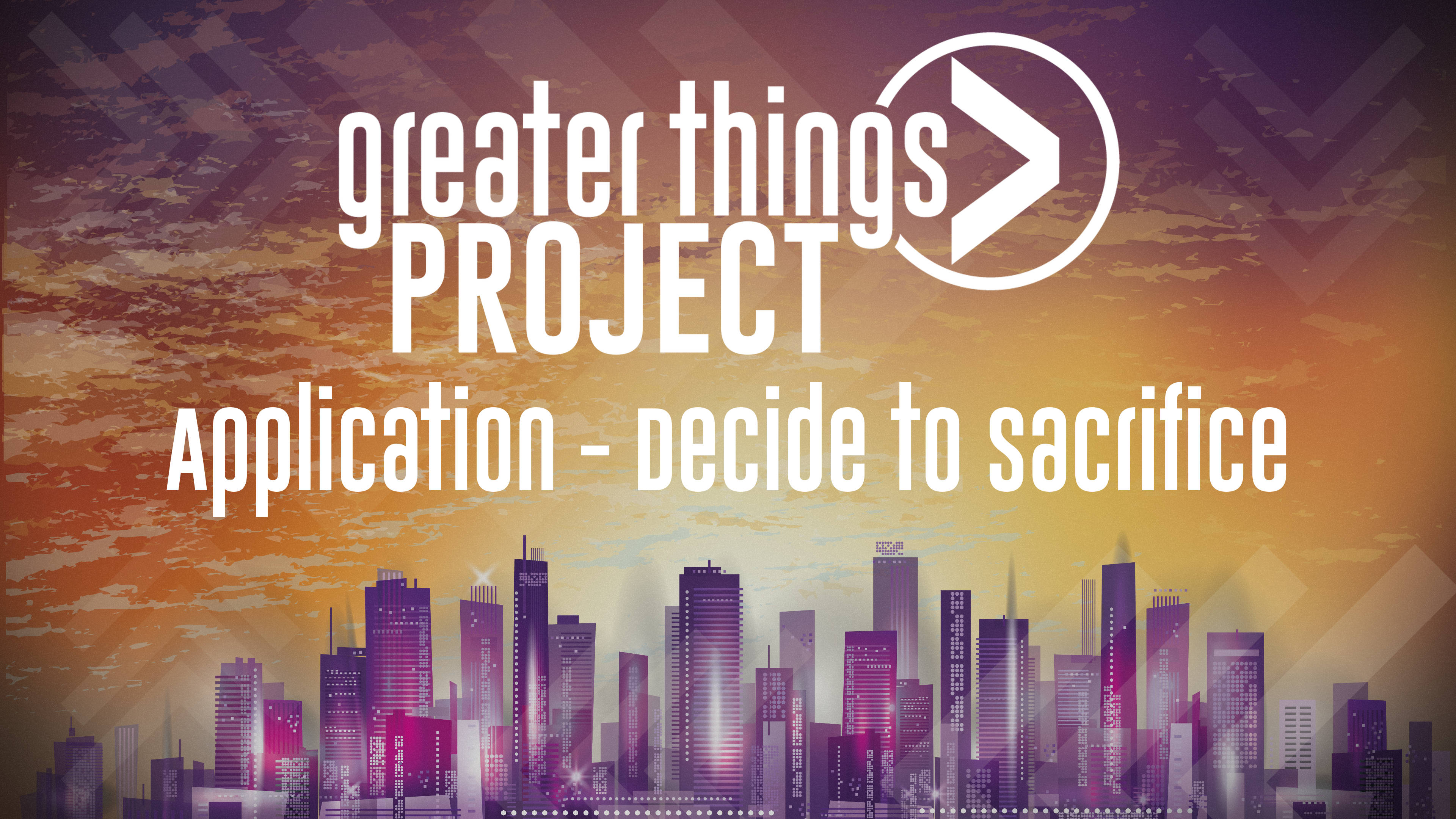 Greater Things Project | Application - Decide to Sacrifice