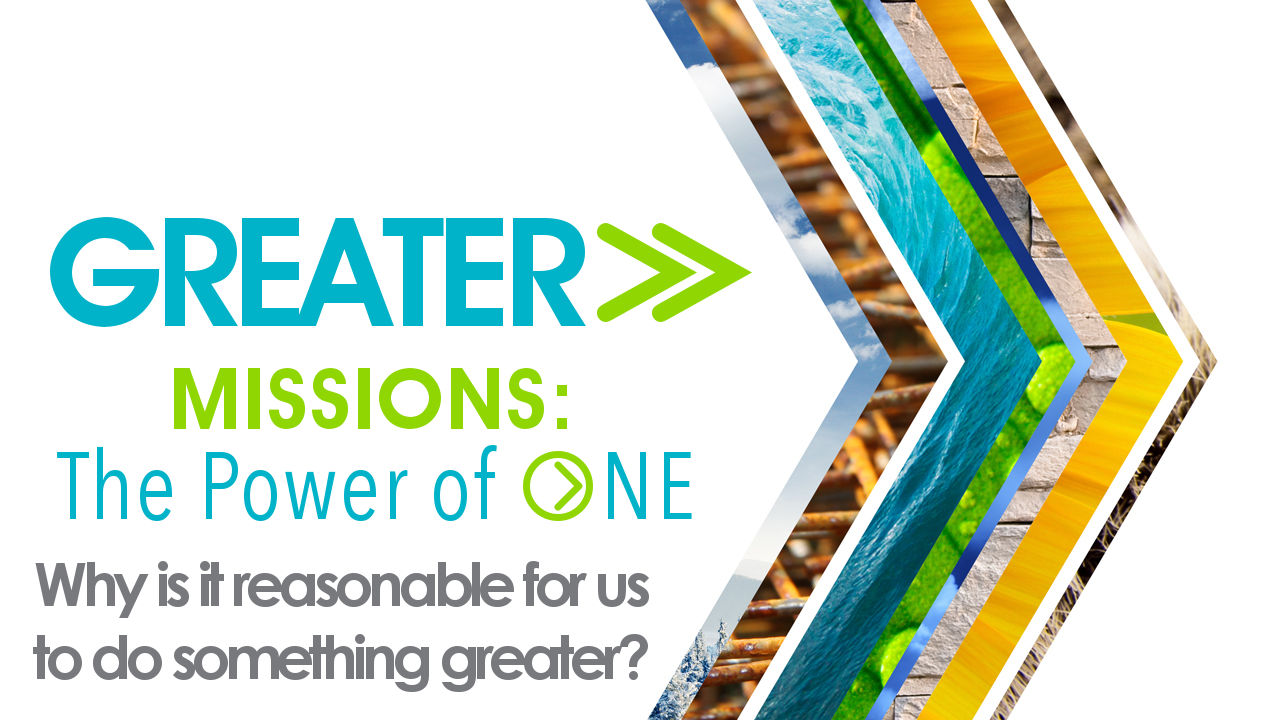GREATER&gt;&gt; Missions: The Power of ONE - Why is it reasonable for us to do something Greater?