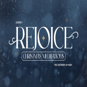 Rejoice: Christmas Meditations (Lesson 1 - The Testimony of Mary)