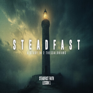 STEADFAST: A Study in 2 Thessalonians (Lesson 1 - Steadfast Faith)