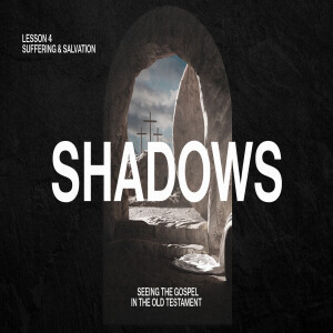 Shadows: Seeing the Gospel in the Old Testament — Suffering & Salvation (Lesson 4)