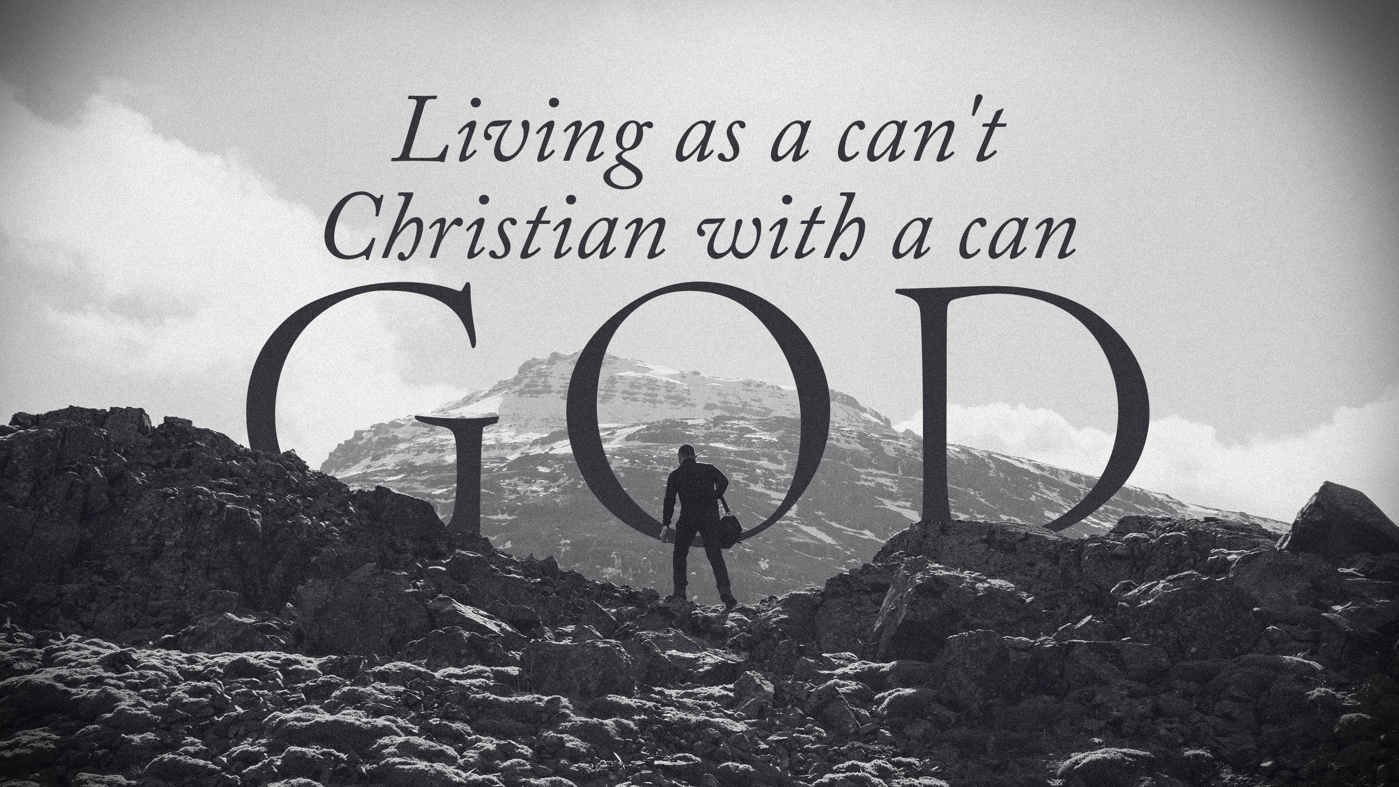 Living as a can't Christian with a can God
