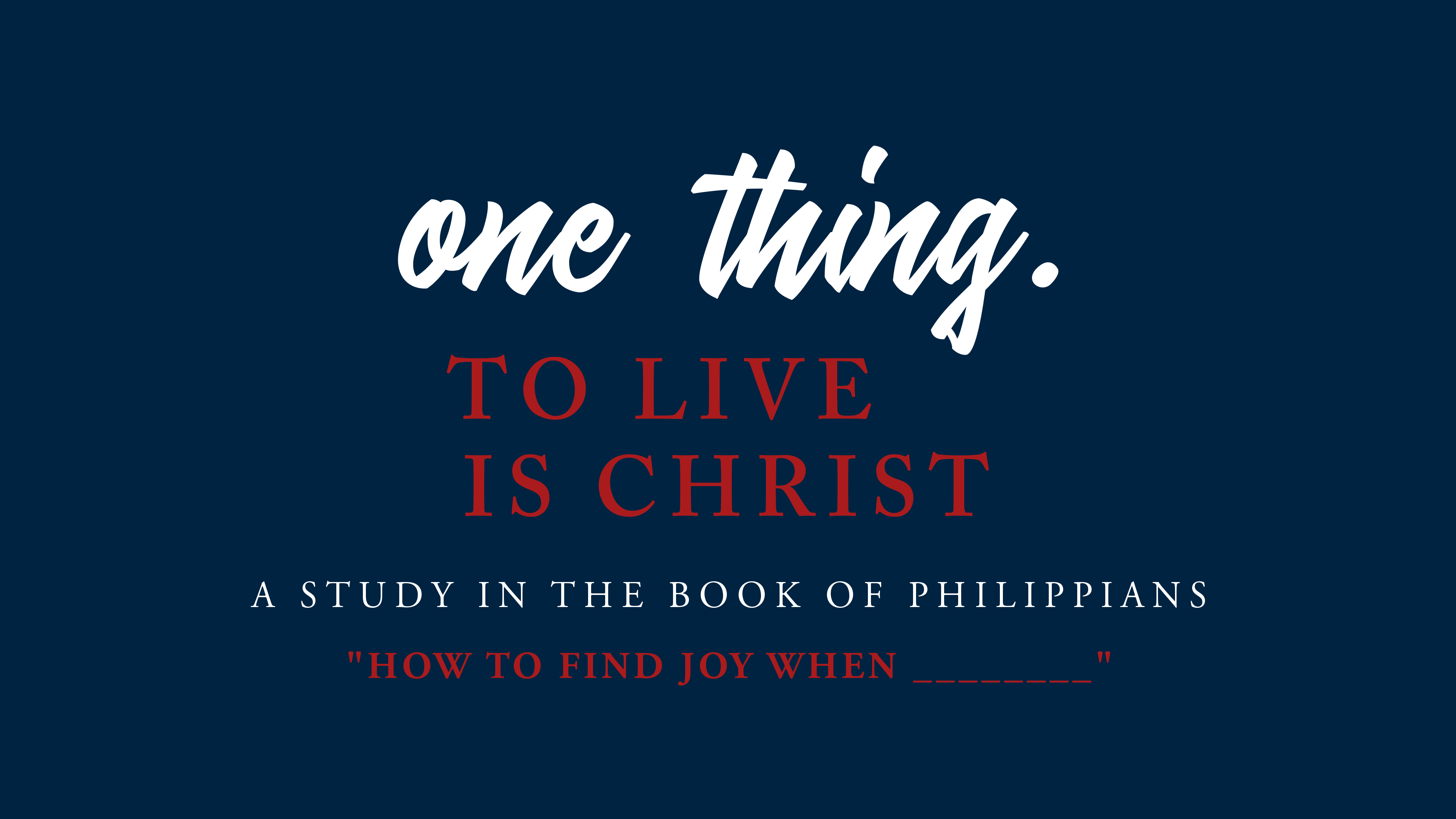ONE THING | To Live Is Christ - “How to find joy when ________”