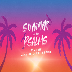 Summer in the Psalms - Psalm 139 & Q&A // LGBTQ+ and the Bible