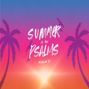 Summer in the Psalms - Psalm 27