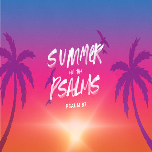 Summer in the Psalms - Psalm 87