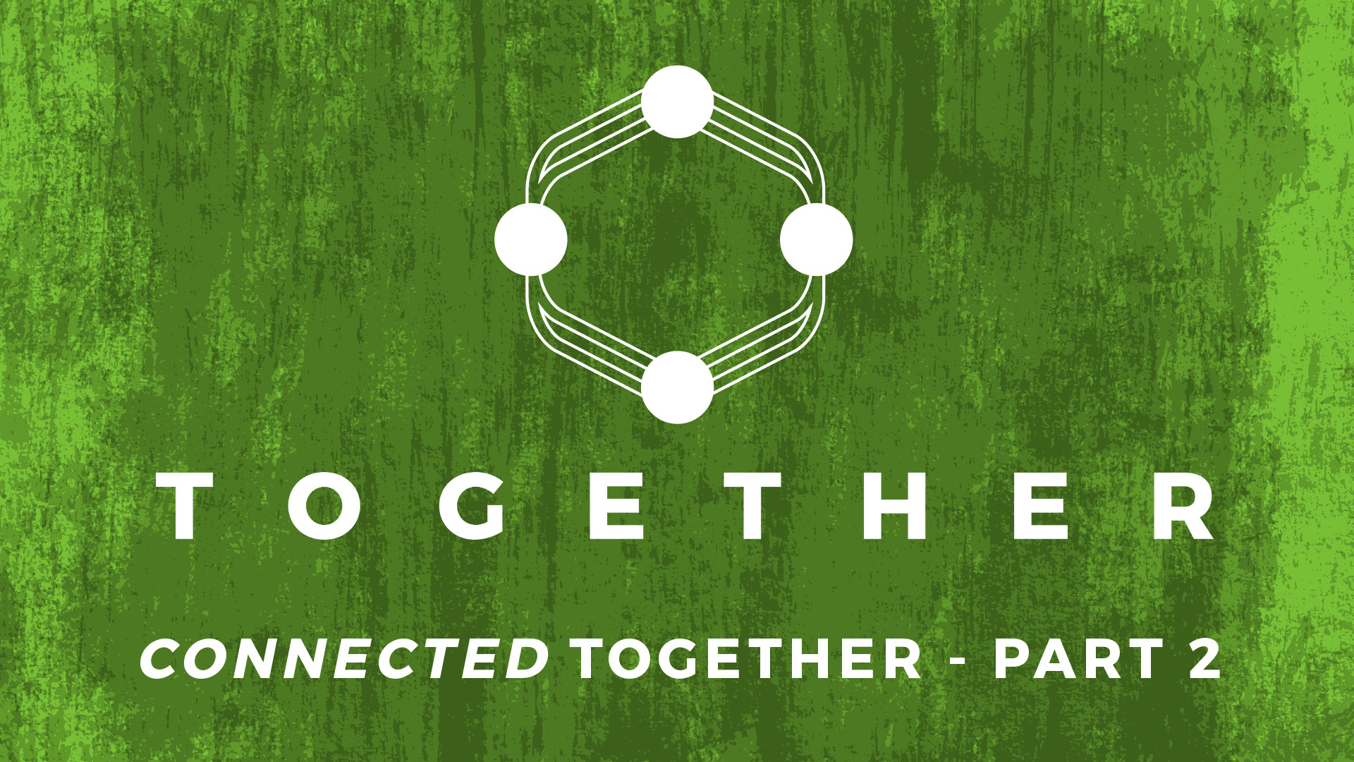 TOGETHER | “Connected” Together - Part 2