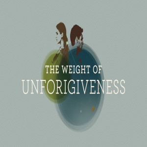 The Weight of Unforgiveness